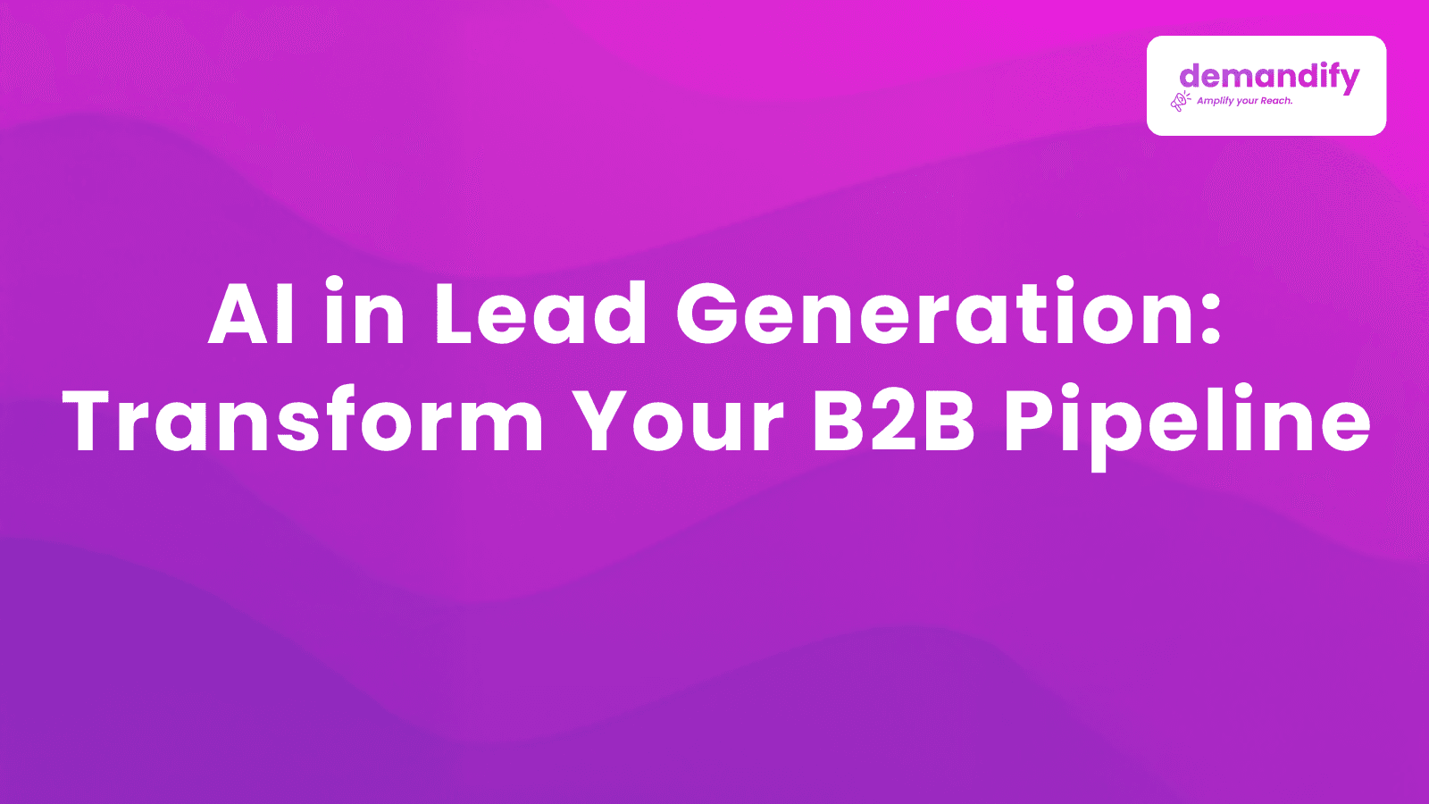AI in Lead Generation: How Smart Technology Is Transforming B2B Sales Pipelines