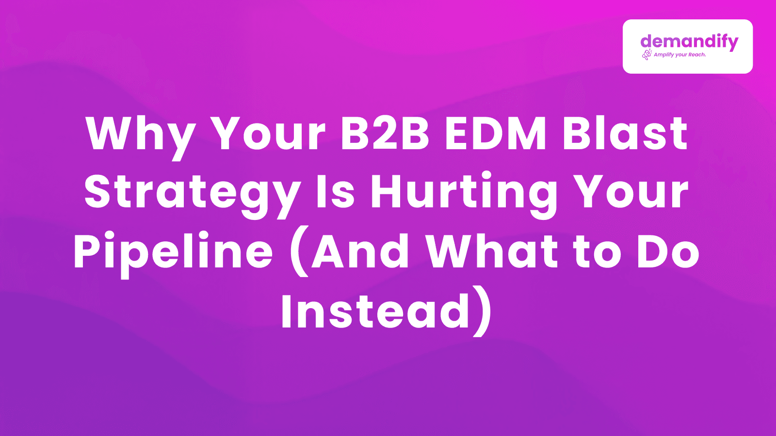Why Your B2B EDM Blast Strategy Is Hurting Your Pipeline (And What to Do Instead)