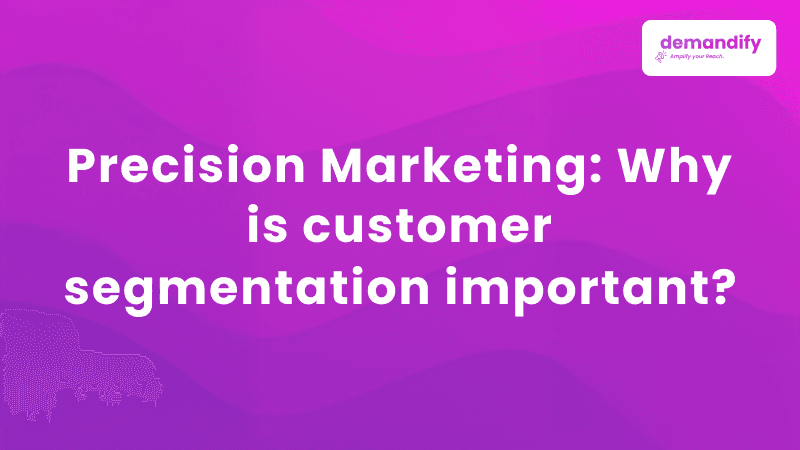 Precision Marketing: Why is customer segmentation important?