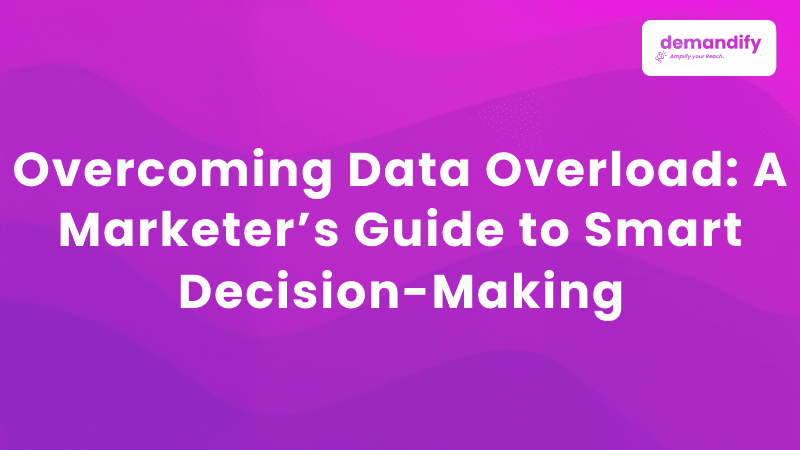 Overcoming Data Overload: A Marketer’s Guide to Smart Decision-Making