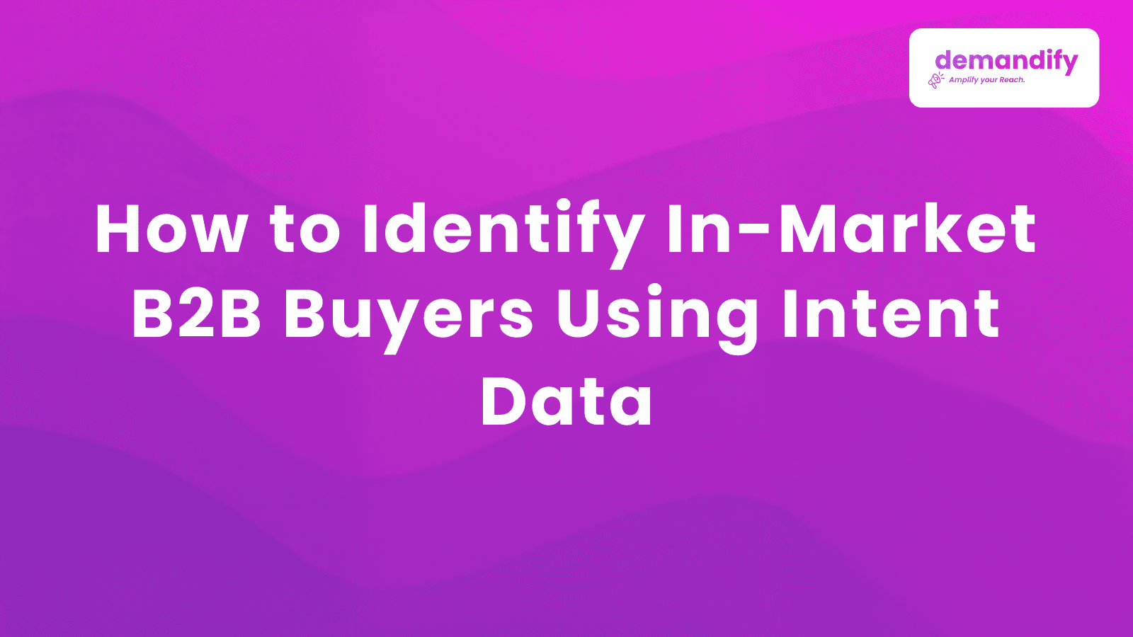 How to Identify In-Market B2B Buyers Using Intent Data